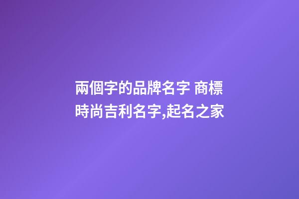 兩個字的品牌名字 商標時尚吉利名字,起名之家-第1張-商標起名-玄機派
